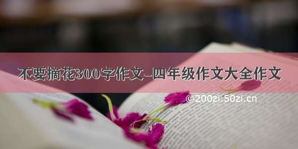 不要摘花300字作文-四年级作文大全作文