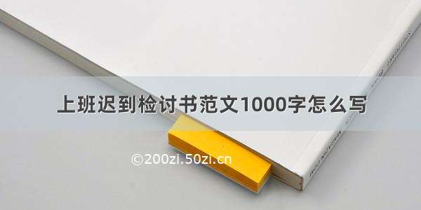 上班迟到检讨书范文1000字怎么写