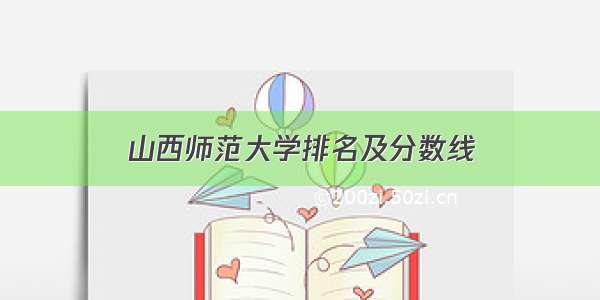 山西师范大学排名及分数线