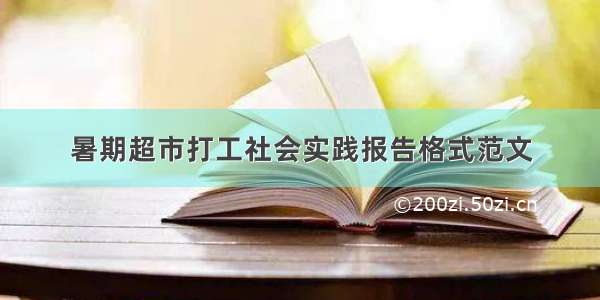 暑期超市打工社会实践报告格式范文