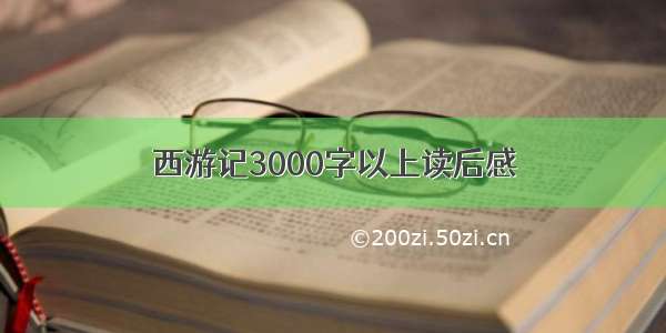 西游记3000字以上读后感