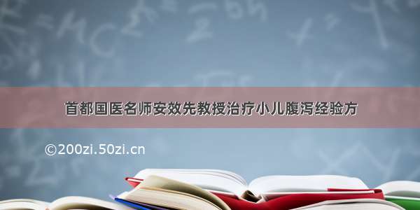 首都国医名师安效先教授治疗小儿腹泻经验方