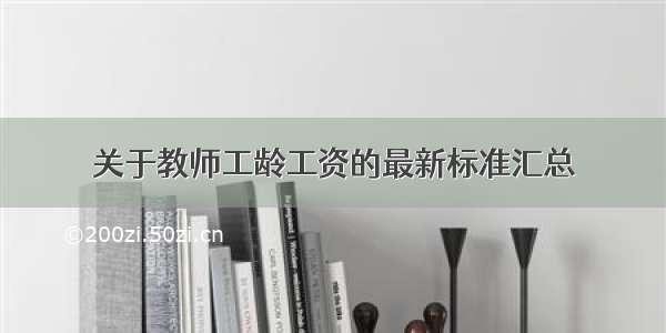 关于教师工龄工资的最新标准汇总