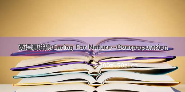 英语演讲稿:Caring For Nature--Overpopulation