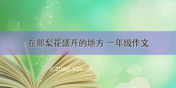 在那梨花盛开的地方 一年级作文