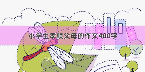 小学生孝顺父母的作文400字