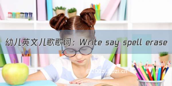 幼儿英文儿歌歌词：Write say spell erase