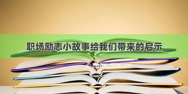 职场励志小故事给我们带来的启示