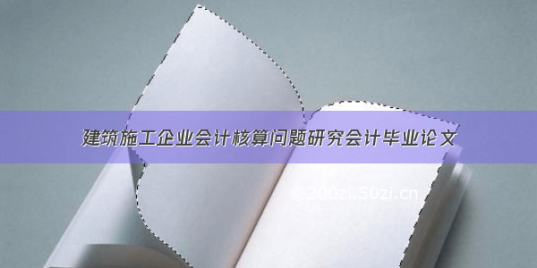 建筑施工企业会计核算问题研究会计毕业论文