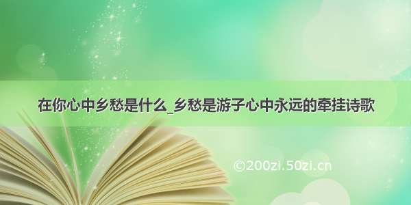 在你心中乡愁是什么_乡愁是游子心中永远的牵挂诗歌