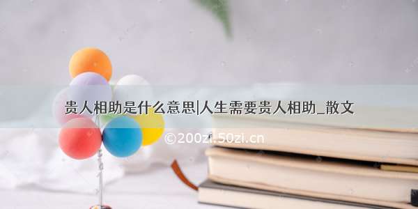 贵人相助是什么意思|人生需要贵人相助_散文