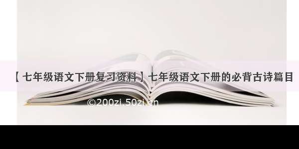 【七年级语文下册复习资料】七年级语文下册的必背古诗篇目