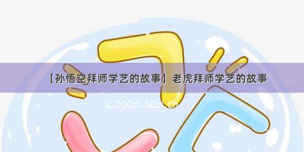 【孙悟空拜师学艺的故事】老虎拜师学艺的故事