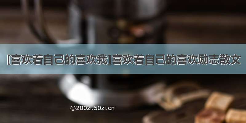 [喜欢着自己的喜欢我]喜欢着自己的喜欢励志散文