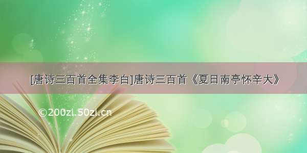 [唐诗三百首全集李白]唐诗三百首《夏日南亭怀辛大》