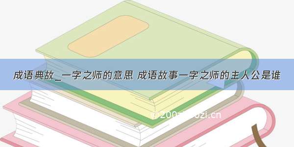 成语典故_一字之师的意思 成语故事一字之师的主人公是谁