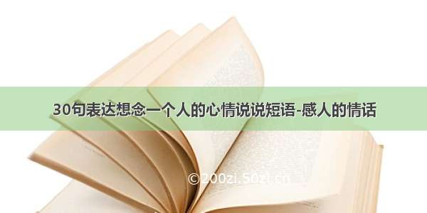 30句表达想念一个人的心情说说短语-感人的情话