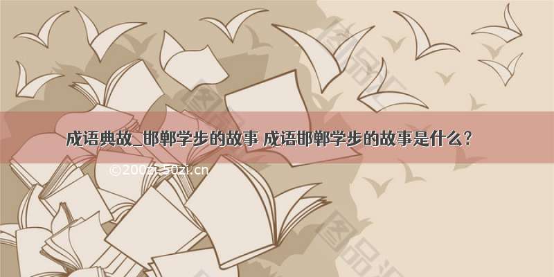 成语典故_邯郸学步的故事 成语邯郸学步的故事是什么？