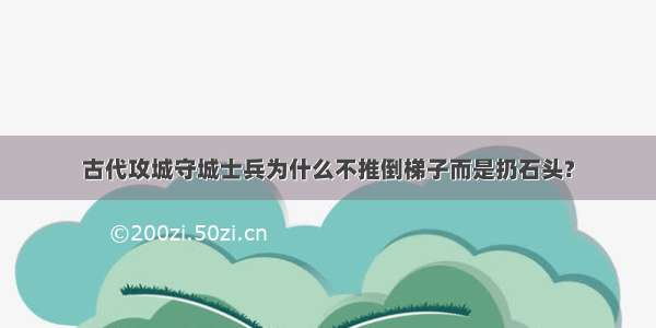 古代攻城守城士兵为什么不推倒梯子而是扔石头?