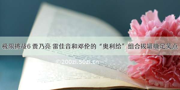 极限挑战6 贾乃亮 雷佳音和邓伦的“奥利给”组合拔罐赚足笑点