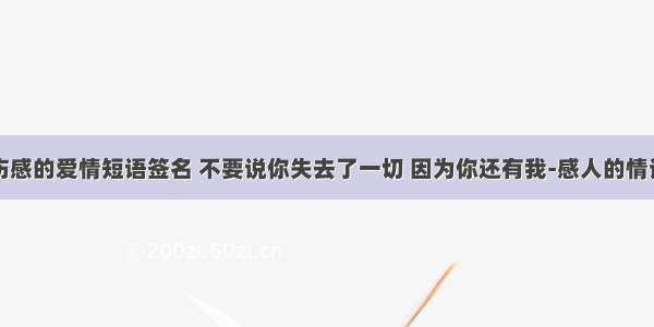 伤感的爱情短语签名 不要说你失去了一切 因为你还有我-感人的情话