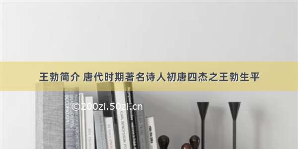 ﻿王勃简介 唐代时期著名诗人初唐四杰之王勃生平