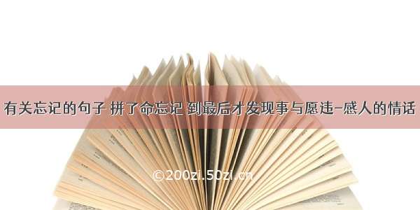 有关忘记的句子 拼了命忘记 到最后才发现事与愿违-感人的情话