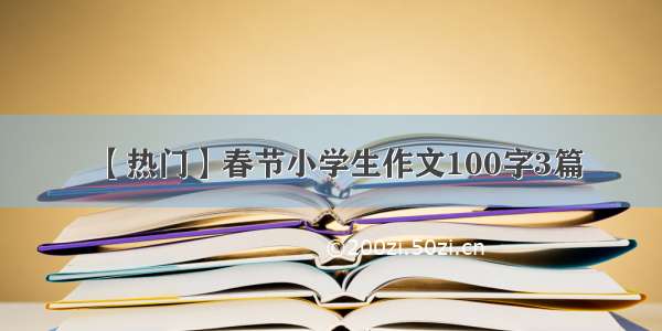 【热门】春节小学生作文100字3篇