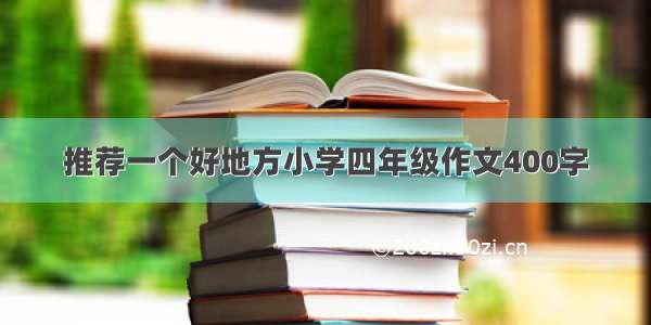 推荐一个好地方小学四年级作文400字