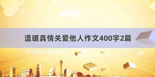 温暖真情关爱他人作文400字2篇