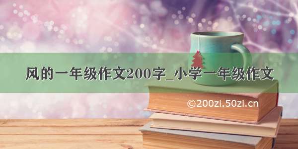 风的一年级作文200字_小学一年级作文