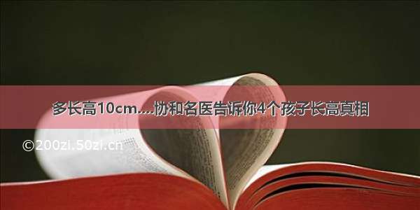 多长高10cm....协和名医告诉你4个孩子长高真相