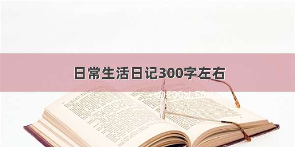 日常生活日记300字左右