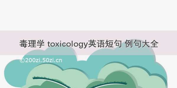 毒理学 toxicology英语短句 例句大全