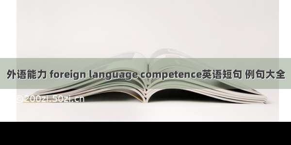 外语能力 foreign language competence英语短句 例句大全