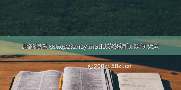 胜任模型 competency model英语短句 例句大全