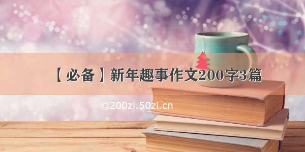 【必备】新年趣事作文200字3篇