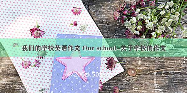 我们的学校英语作文 Our school-关于学校的作文