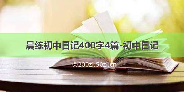 晨练初中日记400字4篇-初中日记