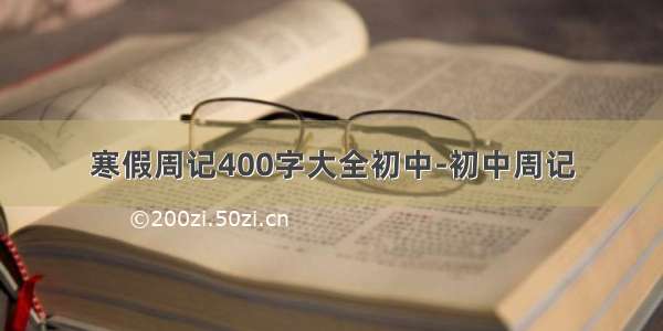 寒假周记400字大全初中-初中周记