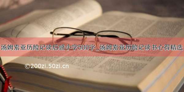 汤姆索亚历险记读后感小学500字_汤姆索亚历险记读书心得精选