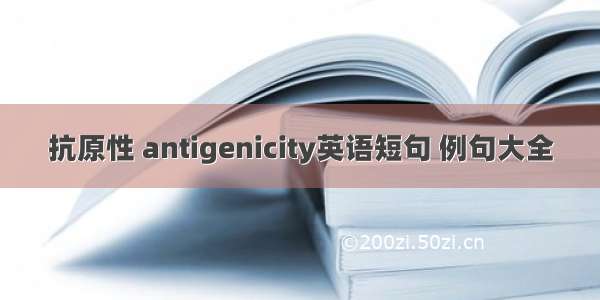 抗原性 antigenicity英语短句 例句大全