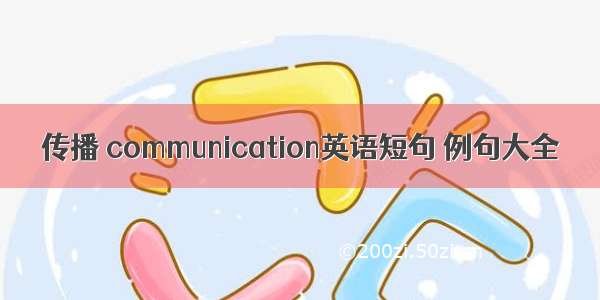 传播 communication英语短句 例句大全