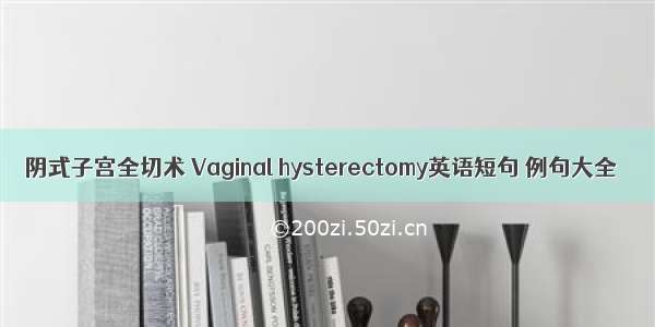 阴式子宫全切术 Vaginal hysterectomy英语短句 例句大全