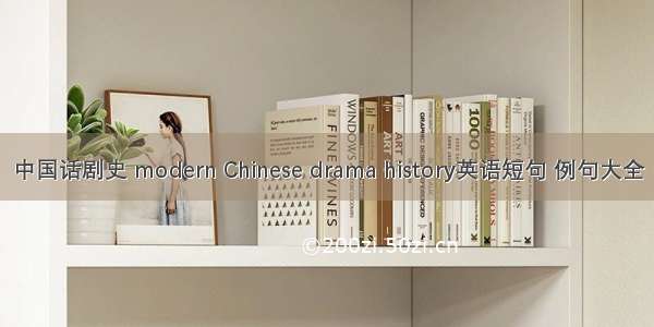 中国话剧史 modern Chinese drama history英语短句 例句大全