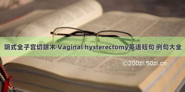 阴式全子宫切除术 Vaginal hysterectomy英语短句 例句大全