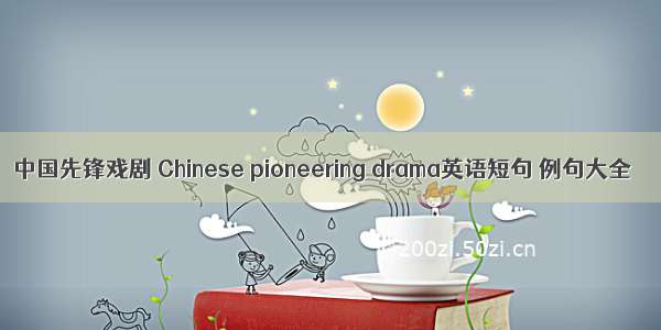 中国先锋戏剧 Chinese pioneering drama英语短句 例句大全