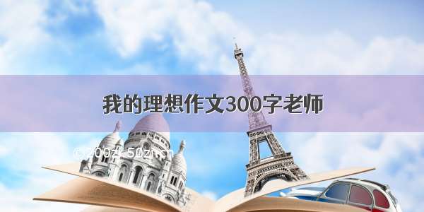 我的理想作文300字老师