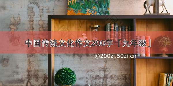 中国传统文化作文200字「九年级」