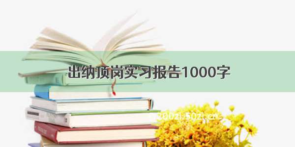 出纳顶岗实习报告1000字